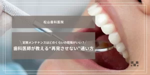 2026年2月20日_定期メンテナンスはどのくらいの間隔がいい？歯科医師が教える“再発させない”通い方