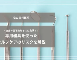 2026年4月17日_自分で歯石を取るのは危険？専用器具を使ったセルフケアのリスクを解説