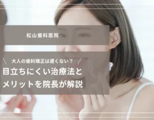 2026年8月21日_大人の歯科矯正は遅くない？目立ちにくい治療法とメリットを院長が解説