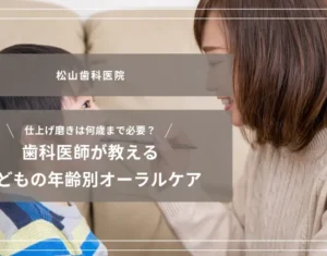 2026年8月7日_仕上げ磨きは何歳まで必要？歯科医師が教える子どもの年齢別オーラルケア