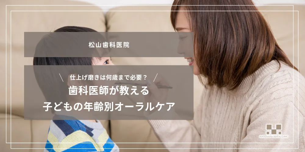 2026年8月7日_仕上げ磨きは何歳まで必要？歯科医師が教える子どもの年齢別オーラルケア